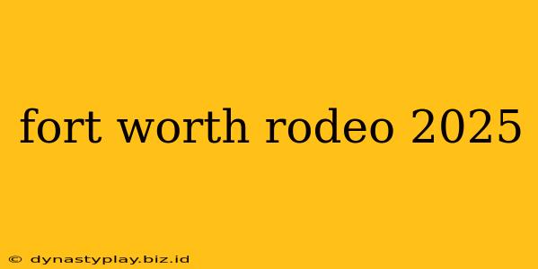 fort worth rodeo 2025