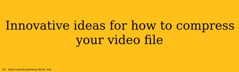 Innovative ideas for how to compress your video file