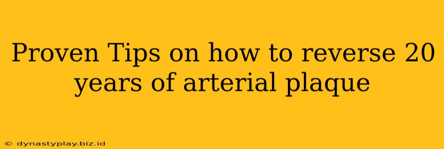 Proven Tips on how to reverse 20 years of arterial plaque