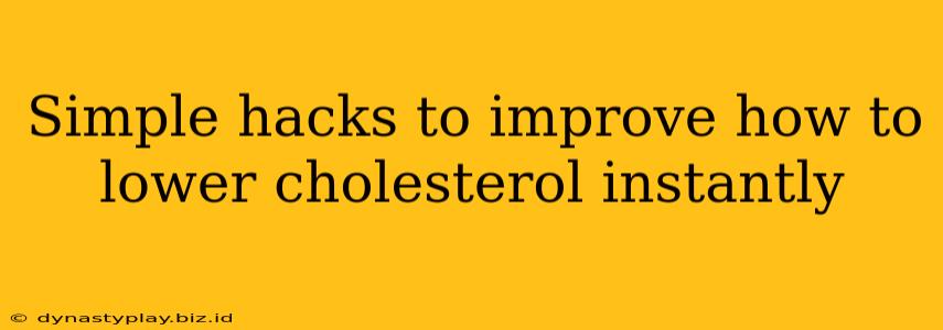 Simple hacks to improve how to lower cholesterol instantly