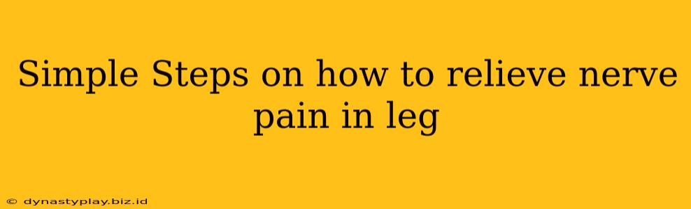 Simple Steps on how to relieve nerve pain in leg