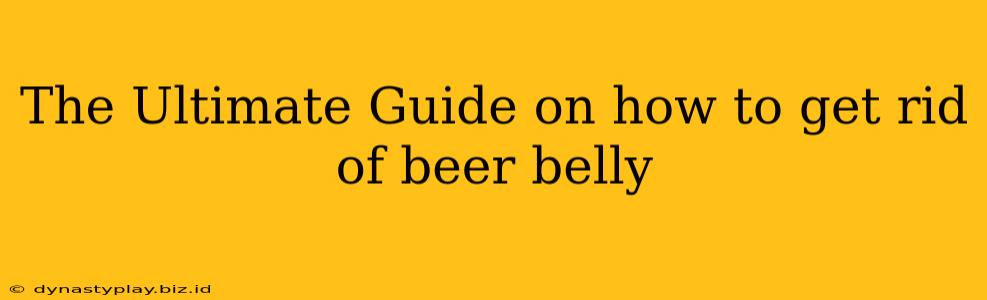 The Ultimate Guide on how to get rid of beer belly