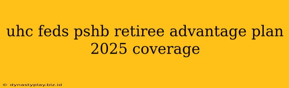 uhc feds pshb retiree advantage plan 2025 coverage